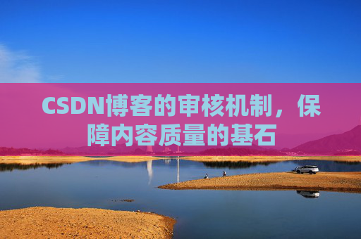 CSDN博客的审核机制，保障内容质量的基石